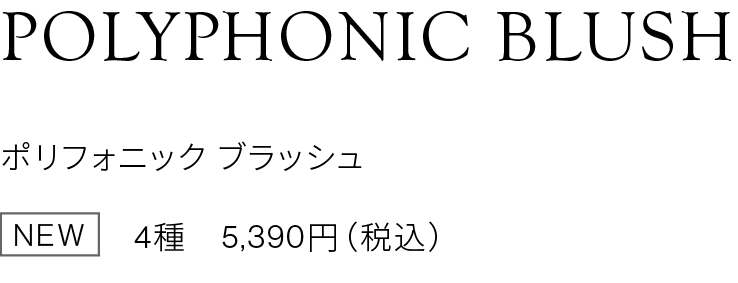 POLYPHONIC BLUSH ポリフォニック ブラッシュ NEM 4種　5,390円（税込）